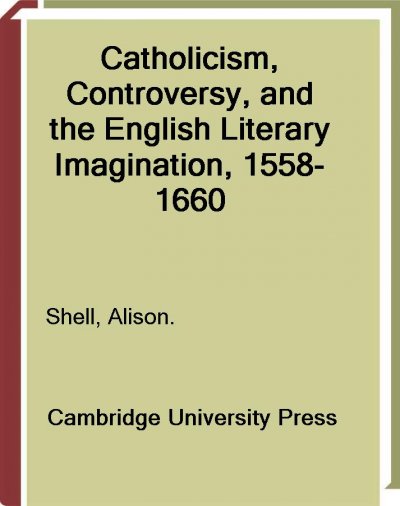 Catholicism, controversy, and the English literary imagination, 1558-1660 / Alison Shell.