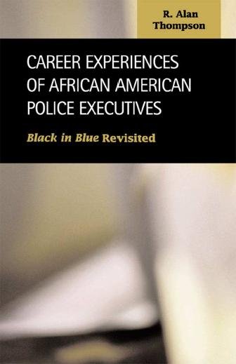 Career experiences of African American police executives : black in blue revisited / R. Alan Thompson.