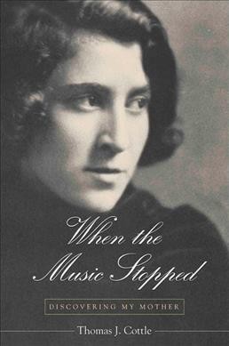 When the music stopped : discovering my mother / Thomas J. Cottle.