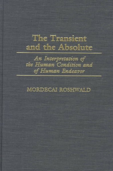 The transient and the absolute : an interpretation of the human condition and of human endeavor / Mordecai Roshwald.