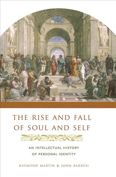 The rise and fall of soul and self : an intellectual history of personal identity / Raymond Martin and John Barresi.