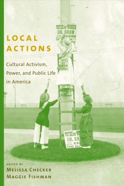 Local actions : cultural activism, power, and public life in America / edited by Melissa Checker and Maggie Fishman.