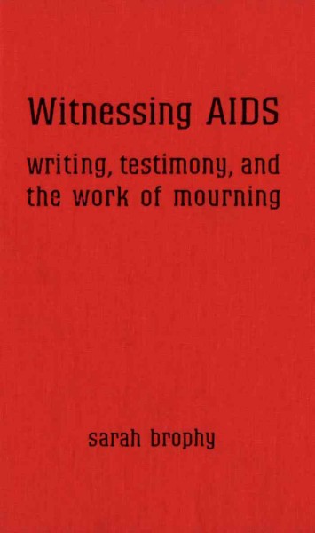 Witnessing AIDS : writing, testimony and the work of mourning / Sarah Brophy.