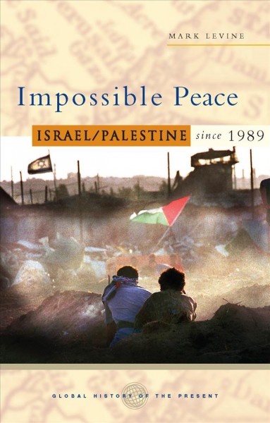 Impossible peace : Israel/Palestine since 1989 / Mark LeVine.