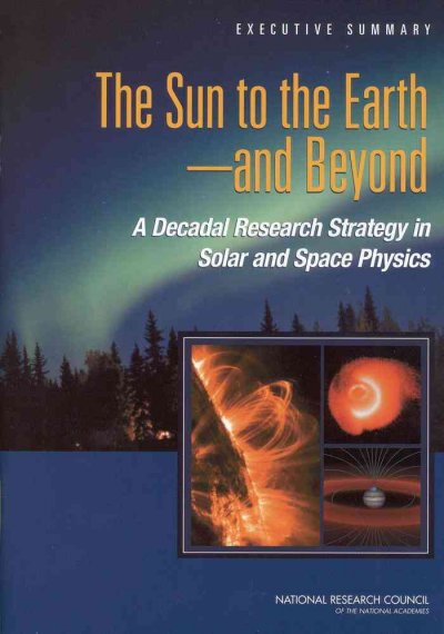 The sun to the earth --and beyond : a decadal research strategy in solar and space physics ; executive summary / Solar and Space Physics Survey Committee, Committee on Solar and Space Physics, Space Studies Board, Division on Engineering and Physical Sciences, National Research Council of the National Academies.