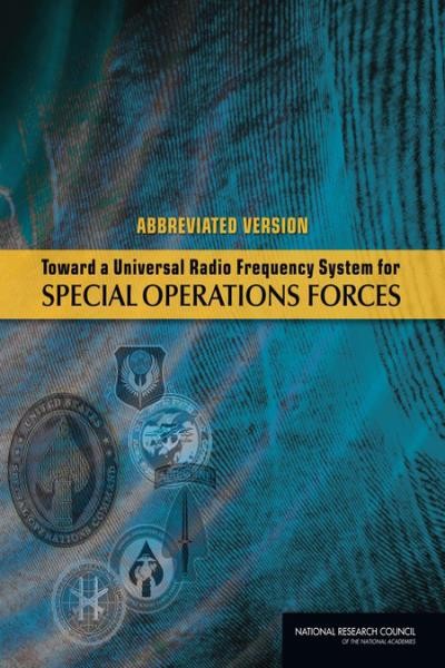 Toward a universal radio frequency system for special operations forces : abbreviated version / Committee on Universal Radio Frequency System for Special Operations Forces Standing Committee on Research, Development, and Acquisition Options for U.S. Special Operations Command Division on Engineering and Physical Sciences, National Research Council of the National Academies.