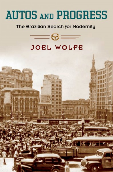 Autos and progress : the Brazilian search for modernity / Joel Wolfe.