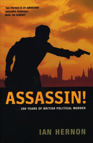 Assassin! : 200 years of British political murder / Ian Hernon.