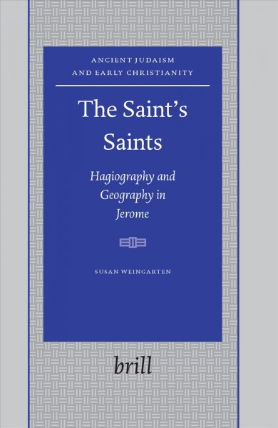 The Saint's saints : hagiography and geography in Jerome / by Susan Weingarten.
