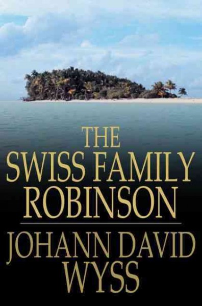 The Swiss family Robinson, or, Adventures in a desert island / Johann David Wyss.