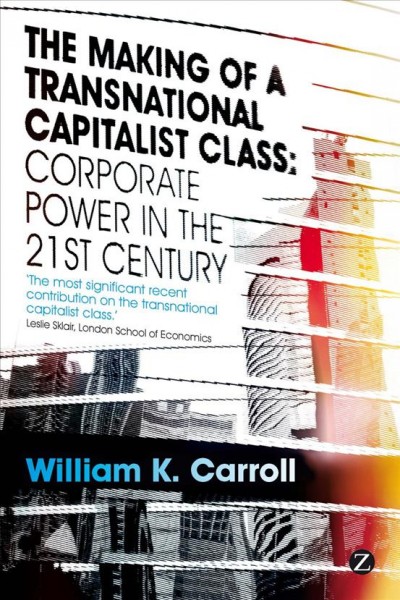 The making of a transnational capitalist class : corporate power in the twenty-first century / William K. Carroll ; with Colin Carson [and others].