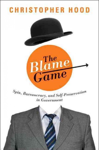 The blame game : spin, bureaucracy, and self-preservation in government / Christopher Hood.