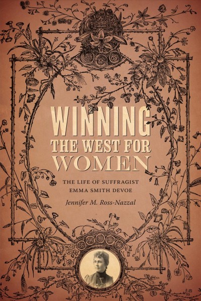 Winning the West for women : the life of suffragist Emma Smith DeVoe / Jennifer M. Ross-Nazzal.