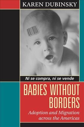 Babies without borders : adoption and migration across the Americas / Karen Dubinsky.