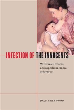 Infection of the innocents : wet nurses, infants, and syphilis in France, 1780-1900 / Joan Sherwood.