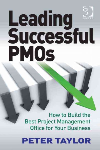 Leading successful PMOs : how to build the best project management office for your business / Peter Taylor.