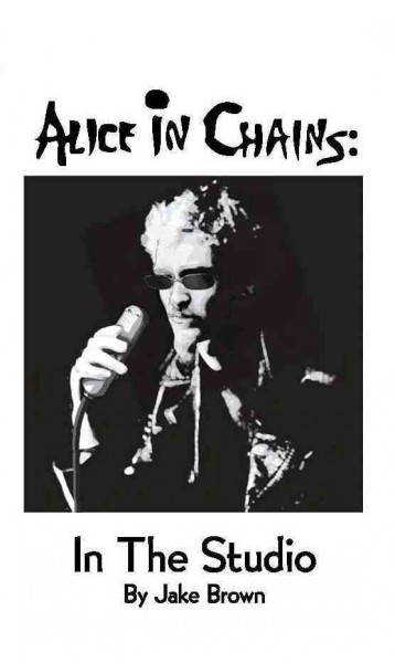 Alice in Chains : in the studio / by Jake Brown.