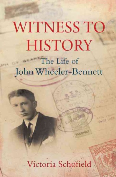 Witness to History : the Life of John Wheeler-Bennett / Victoria Schofield.