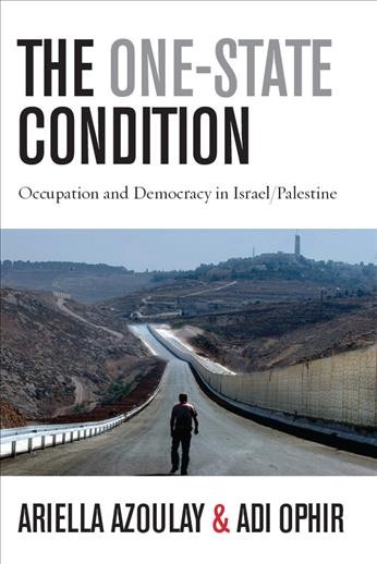 The one-state condition : occupation and democracy in Israel/Palestine / Ariella Azoulay and Adi Ophir ; translated by Tal Haran.