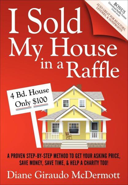 I sold my house in a raffle : a proven step-by-step method to get your asking price, save money, save time, & help a charity too! / Diane Giraudo McDermott.
