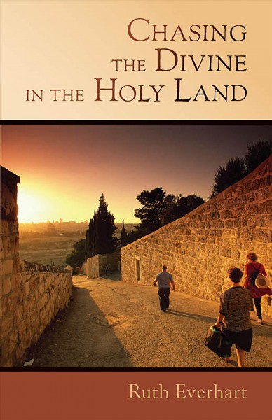Chasing the divine in the Holy Land / Ruth Everhart.