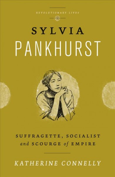 Sylvia Pankhurst : suffragette, socialist and scourge of empire / Katherine Connelly.