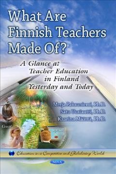 What are Finnish teachers made of? : a glance at teacher education in Finland formerly and today / editors, Merja Paksuniemi, Satu Uusiautti, and Kaarina Määttä (University of Lapland, Rovaniemi, Finland).