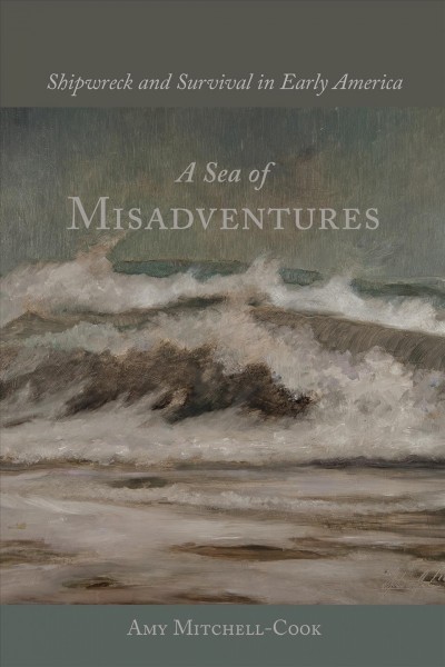 A sea of misadventures : Shipwreck and survival in early America / Amy Mitchell-Cook.