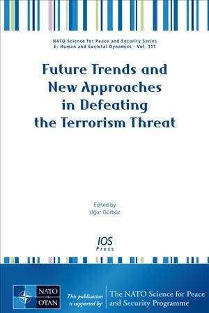 Future trends and new approaches in defeating the terrorism threat / edited by Uğur Gürbüz, Centre of Excellence -- Defence against Terrorism, Ankara, Turkey.