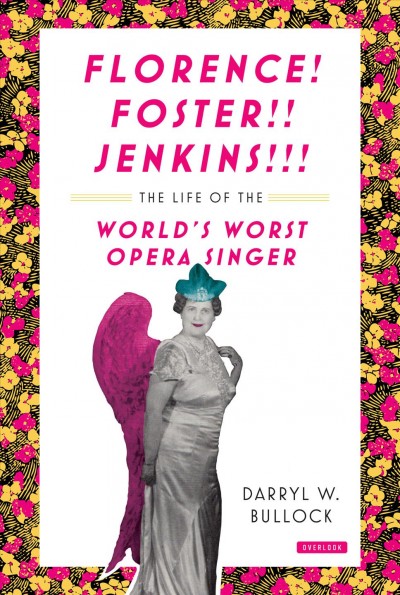 Florence! Foster!! Jenkins!!! : the life of the world's worst opera singer / Darryl W. Bullock.
