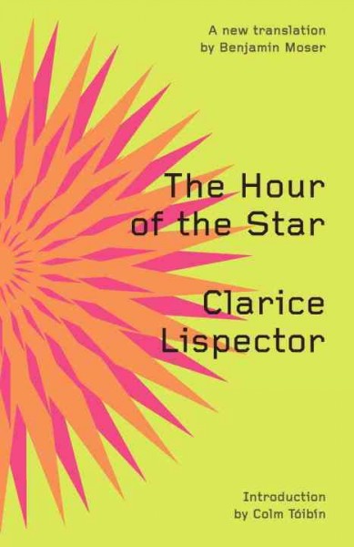 The hour of the star / Clarice Lispector ; translated from the Portuguese by Benjamin Moser ; introduction by Colm Tóibín.