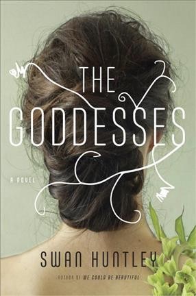 The goddesses : a novel / Swan Huntley.
