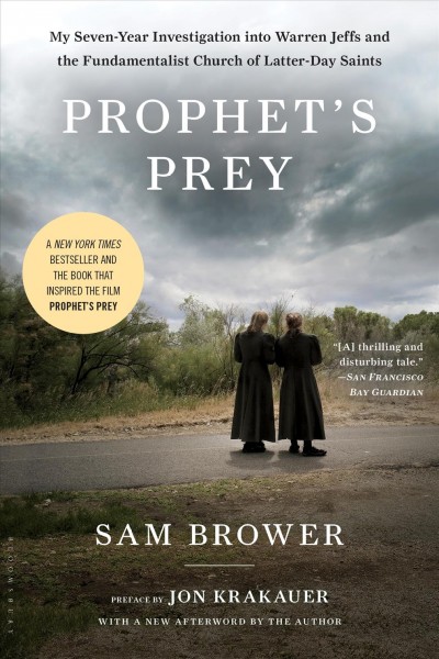 Prophet's prey : my seven-year investigation into Warren Jeffs and the Fundamentalist Church of Latter-Day Saints / Sam Brower ; foreword by Jon Krakauer.
