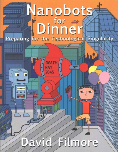 Nanobots for dinner : preparing for the technological singularity / by David Filmore.