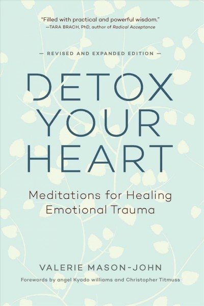 Detox your heart : meditations for healing emotional trauma / Valerie Mason-John ; foreword by angel Kyodo Williams and Christopher Titmuss.