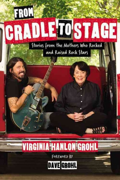 From cradle to stage : stories from the mothers who rocked and raised rock stars / Virginia Hanlon Grohl.