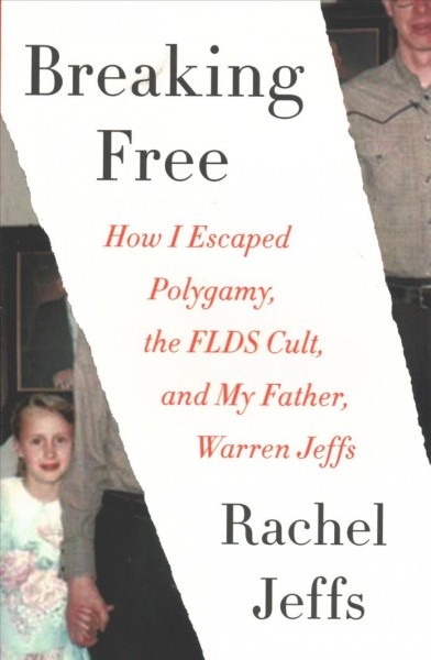 Breaking free : how I escaped polygamy, the FLDS cult, and my father, Warren Jeffs / Rachel Jeffs.