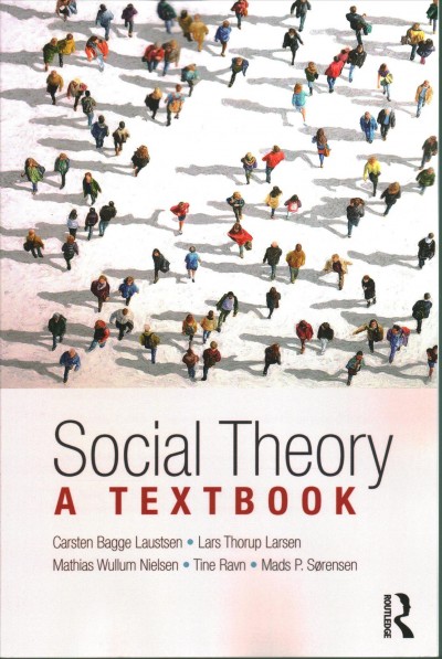 Social theory : a textbook / Carsten Bagge Laustsen, Lars Thorup Larsen, Mathias Wullum Nielsen, Tine Ravn and Mads P. Sørensen.