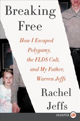 Breaking free [text (large print)] : how I escaped polygamy, the FLDS cult, and my father, Warren Jeffs / Rachel Jeffs.