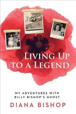 Living up to a legend : my adventures with Billy Bishop's ghost / Diana Bishop. Book{B}