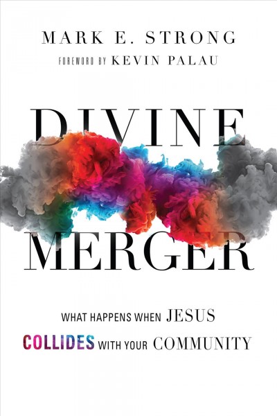 Divine merger : what happens when Jesus collides with your community / Mark E. Strong.