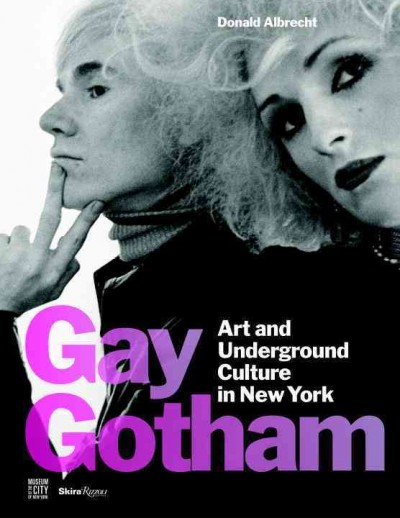 Gay Gotham : art and underground culture in New York / Donald Albrecht with Stephen Vider.