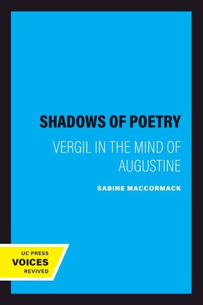 The shadows of poetry : Vergil in the mind of Augustine / Sabine MacCormack.
