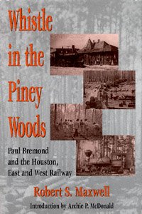 Whistle in the Piney Woods : Paul Bremond and the Houston, East and West Texas Railway / by Robert S. Maxwell ; introduction by Archie P. McDonald.
