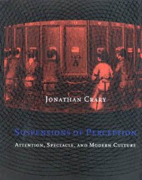 Suspensions of perception : attention, spectacle, and modern culture / Jonathan Crary.