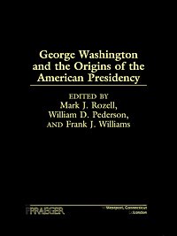 George Washington and the origins of the American presidency / edited by Mark J. Rozell, William D. Pederson, and Frank J. Williams.