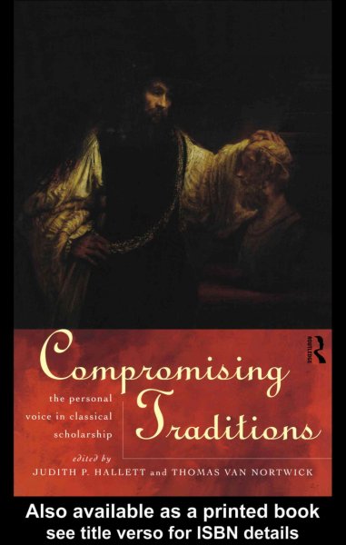 Compromising traditions : the personal voice in classical scholarship / edited by Judith P. Hallett and Thomas Van Nortwick.