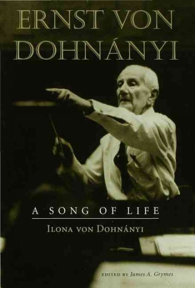 Ernst von Dohnányi : a song of life / by Ilona von Dohnányi ; edited by James A. Grymes.
