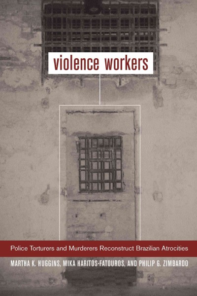 Violence workers : police torturers and murderers reconstruct Brazilian atrocities / Martha K. Huggins, Mika Haritos-Fatouros, and Philip G. Zimbardo.
