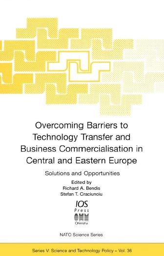 Overcoming barriers to technology transfer and business commercialisation in Central and Eastern Europe : solutions and opportunities / edited by Richard A. Bendis and Stefan T. Craciunoiu.